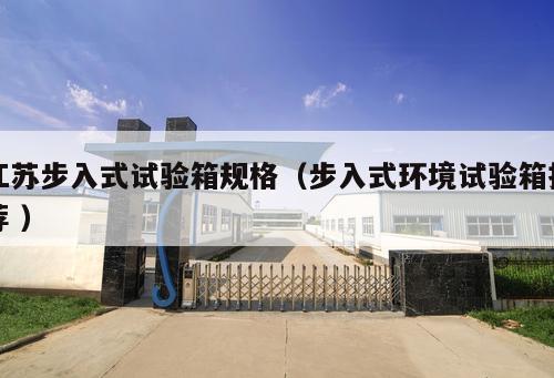 江蘇步入式試驗(yàn)箱規(guī)格（步入式環(huán)境試驗(yàn)箱推薦 ）