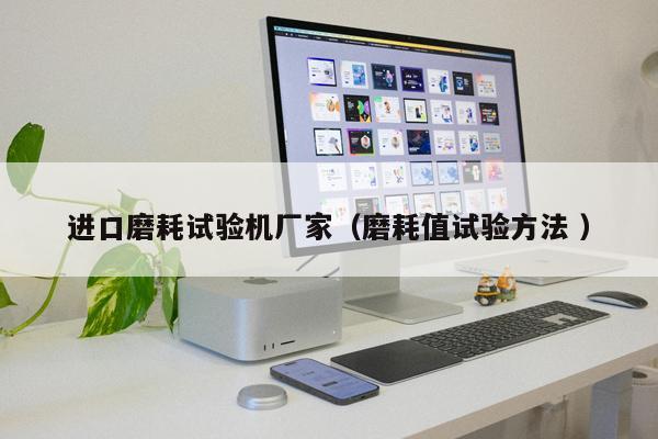 進(jìn)口磨耗試驗(yàn)機(jī)廠家（磨耗值試驗(yàn)方法 ）