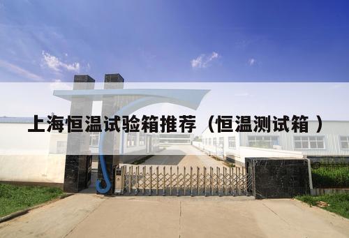 上海恒溫試驗箱推薦（恒溫測試箱 ）