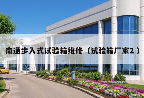 南通步入式試驗箱維修（試驗箱廠家2 ）