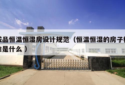 成品恒溫恒濕房設(shè)計(jì)規(guī)范（恒溫恒濕的房子標(biāo)準(zhǔn)是什么 ）