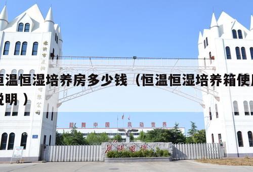 恒溫恒濕培養(yǎng)房多少錢(qián)（恒溫恒濕培養(yǎng)箱使用說(shuō)明 ）