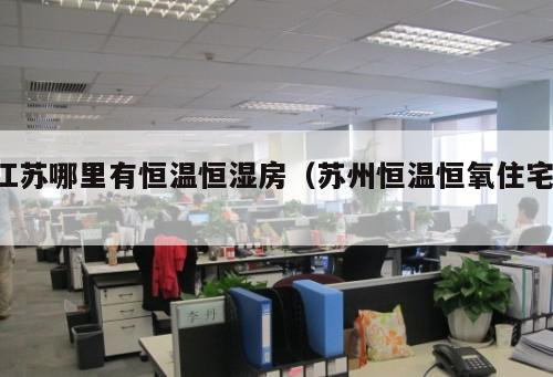 江蘇哪里有恒溫恒濕房（蘇州恒溫恒氧住宅 ）