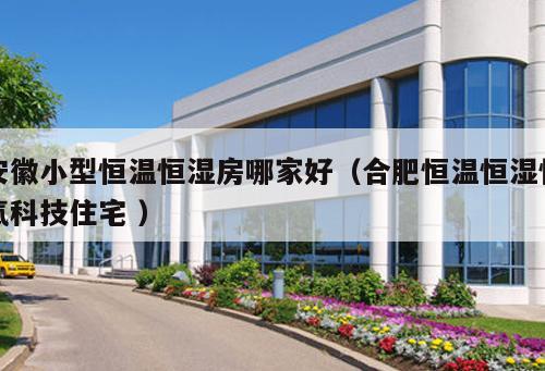 安徽小型恒溫恒濕房哪家好（合肥恒溫恒濕恒氧科技住宅 ）