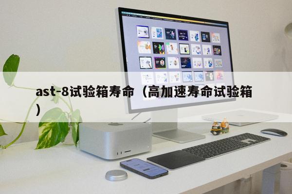 ast-8試驗(yàn)箱壽命（高加速壽命試驗(yàn)箱 ）