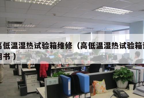 高低溫濕熱試驗(yàn)箱維修（高低溫濕熱試驗(yàn)箱說明書 ）