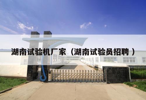 湖南試驗(yàn)機(jī)廠家（湖南試驗(yàn)員招聘 ）