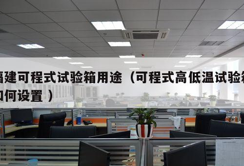 福建可程式試驗箱用途（可程式高低溫試驗箱如何設(shè)置 ）