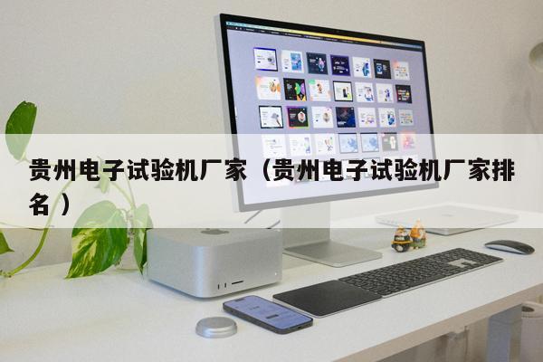 貴州電子試驗(yàn)機(jī)廠家（貴州電子試驗(yàn)機(jī)廠家排名 ）