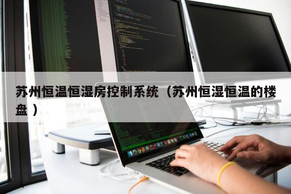 蘇州恒溫恒濕房控制系統(tǒng)（蘇州恒濕恒溫的樓盤 ）