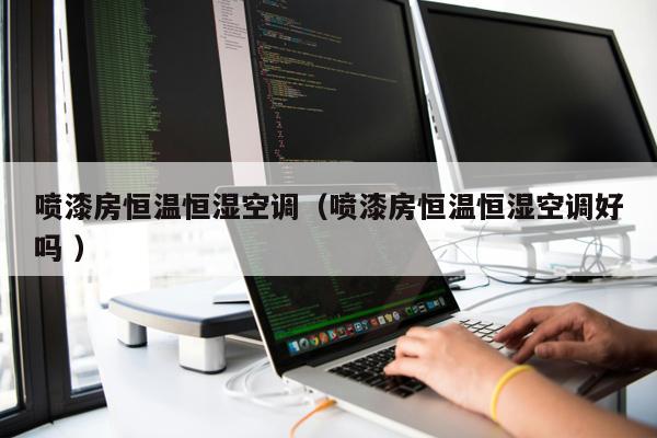 噴漆房恒溫恒濕空調（噴漆房恒溫恒濕空調好嗎 ）