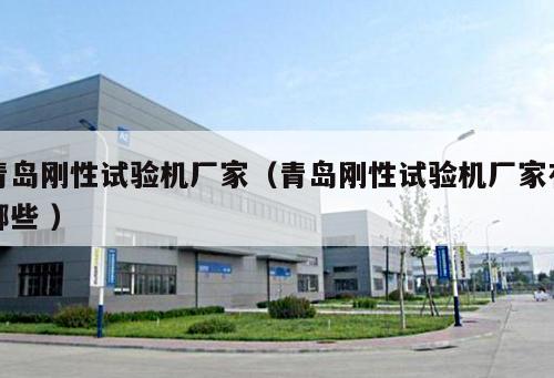 青島剛性試驗機(jī)廠家（青島剛性試驗機(jī)廠家有哪些 ）