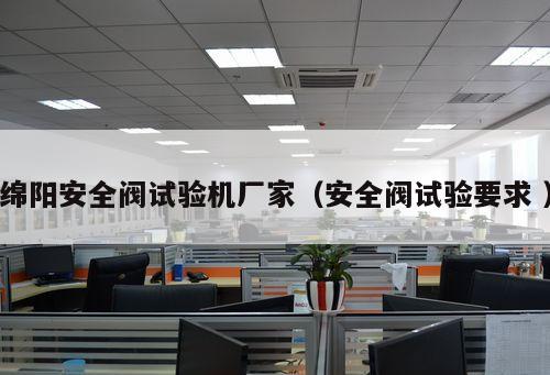 綿陽(yáng)安全閥試驗(yàn)機(jī)廠家（安全閥試驗(yàn)要求 ）