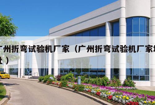 廣州折彎試驗機(jī)廠家（廣州折彎試驗機(jī)廠家地址 ）