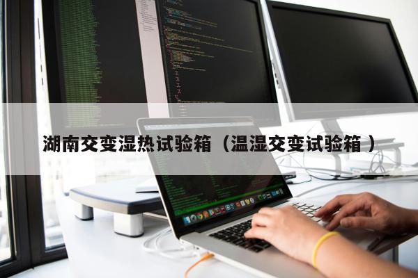 湖南交變濕熱試驗箱（溫濕交變試驗箱 ）