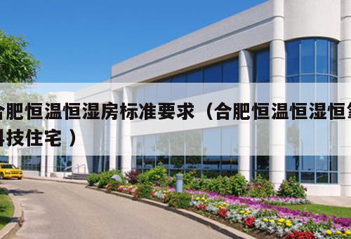 合肥恒溫恒濕房標(biāo)準(zhǔn)要求（合肥恒溫恒濕恒氧科技住宅 ）