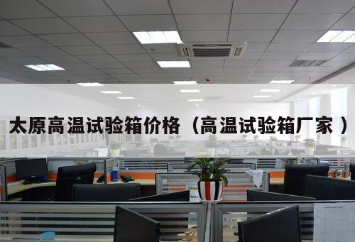 太原高溫試驗箱價格（高溫試驗箱廠家 ）