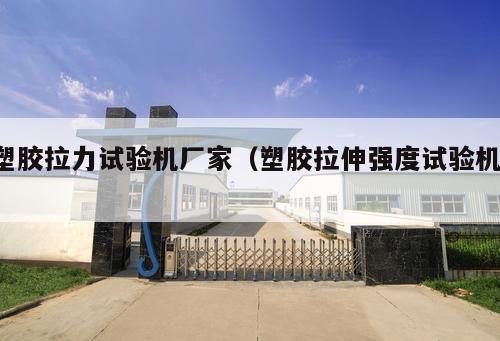 塑膠拉力試驗機(jī)廠家（塑膠拉伸強度試驗機(jī) ）