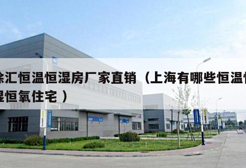 徐匯恒溫恒濕房廠家直銷（上海有哪些恒溫恒濕恒氧住宅 ）