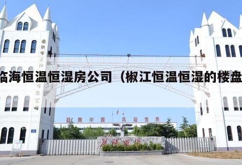 臨海恒溫恒濕房公司（椒江恒溫恒濕的樓盤 ）