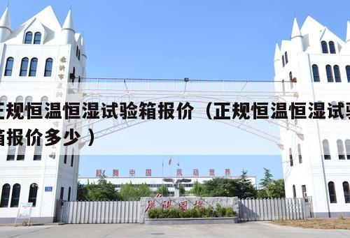 正規(guī)恒溫恒濕試驗箱報價（正規(guī)恒溫恒濕試驗箱報價多少 ）