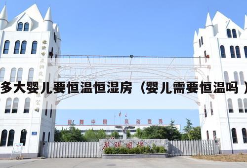 多大嬰兒要恒溫恒濕房（嬰兒需要恒溫嗎 ）