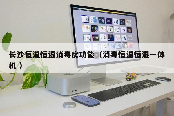 長(zhǎng)沙恒溫恒濕消毒房功能（消毒恒溫恒濕一體機(jī) ）