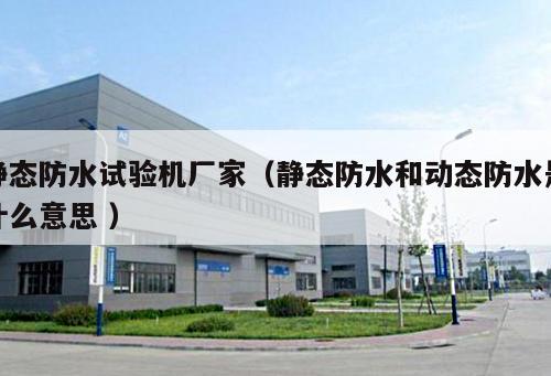 靜態(tài)防水試驗機廠家（靜態(tài)防水和動態(tài)防水是什么意思 ）