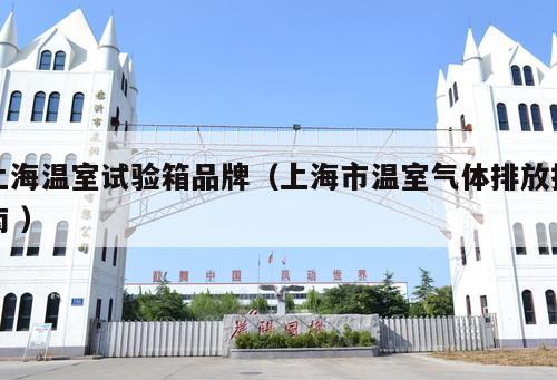 上海溫室試驗箱品牌（上海市溫室氣體排放指南 ）