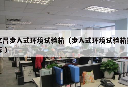 文昌步入式環(huán)境試驗箱（步入式環(huán)境試驗箱推薦 ）