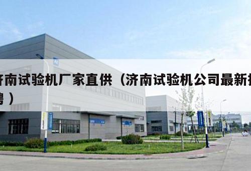 濟南試驗機廠家直供（濟南試驗機公司最新招聘 ）