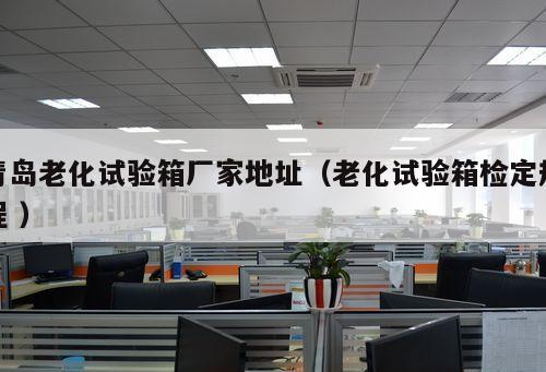 青島老化試驗(yàn)箱廠家地址（老化試驗(yàn)箱檢定規(guī)程 ）