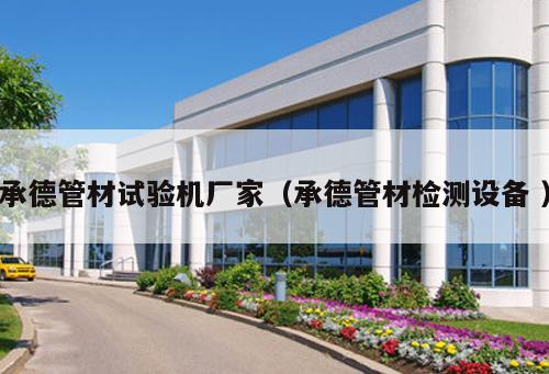 承德管材試驗(yàn)機(jī)廠(chǎng)家（承德管材檢測(cè)設(shè)備 ）