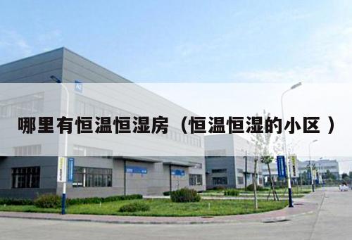 哪里有恒溫恒濕房（恒溫恒濕的小區(qū) ）
