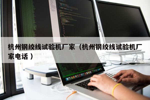 杭州鋼絞線試驗(yàn)機(jī)廠家（杭州鋼絞線試驗(yàn)機(jī)廠家電話 ）