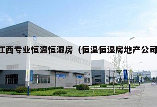 江西專業(yè)恒溫恒濕房（恒溫恒濕房地產公司 ）