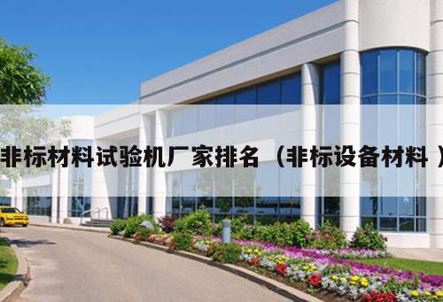 非標(biāo)材料試驗機廠家排名（非標(biāo)設(shè)備材料 ）