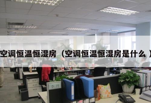 空調(diào)恒溫恒濕房（空調(diào)恒溫恒濕房是什么 ）