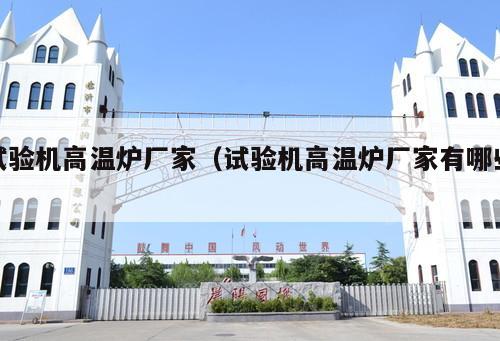 試驗(yàn)機(jī)高溫爐廠家（試驗(yàn)機(jī)高溫爐廠家有哪些 ）