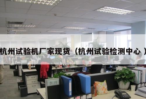 杭州試驗機(jī)廠家現(xiàn)貨（杭州試驗檢測中心 ）