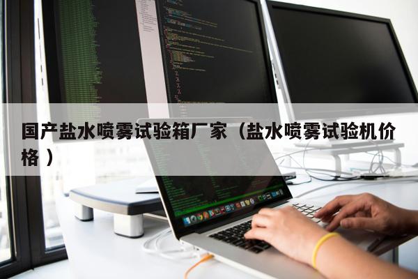 國產(chǎn)鹽水噴霧試驗(yàn)箱廠家（鹽水噴霧試驗(yàn)機(jī)價(jià)格 ）