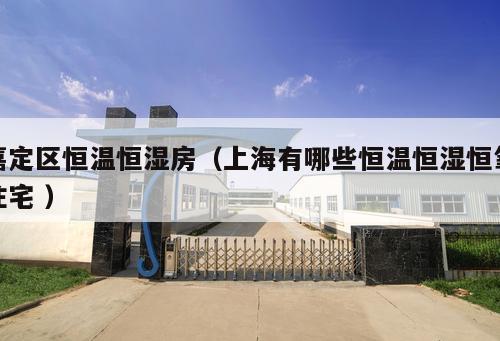 嘉定區(qū)恒溫恒濕房（上海有哪些恒溫恒濕恒氧住宅 ）