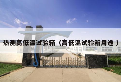 熱測高低溫試驗箱（高低溫試驗箱用途 ）