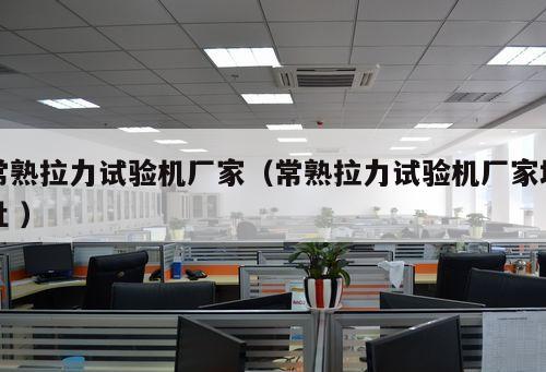 常熟拉力試驗機廠家（常熟拉力試驗機廠家地址 ）
