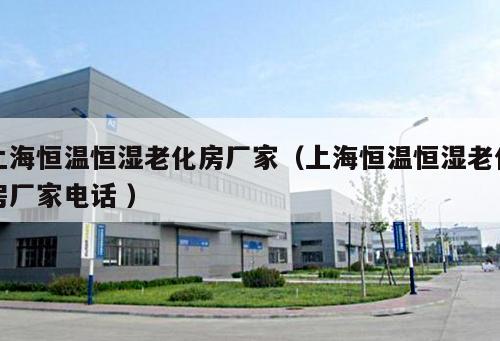 上海恒溫恒濕老化房廠家（上海恒溫恒濕老化房廠家電話 ）