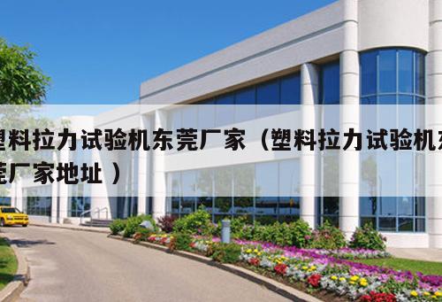 塑料拉力試驗(yàn)機(jī)東莞廠家（塑料拉力試驗(yàn)機(jī)東莞廠家地址 ）