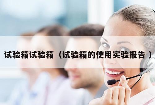 試驗(yàn)箱試驗(yàn)箱（試驗(yàn)箱的使用實(shí)驗(yàn)報(bào)告 ）