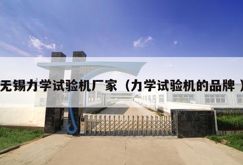 無(wú)錫力學(xué)試驗(yàn)機(jī)廠家（力學(xué)試驗(yàn)機(jī)的品牌 ）