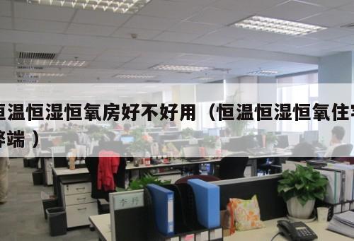 恒溫恒濕恒氧房好不好用（恒溫恒濕恒氧住宅弊端 ）