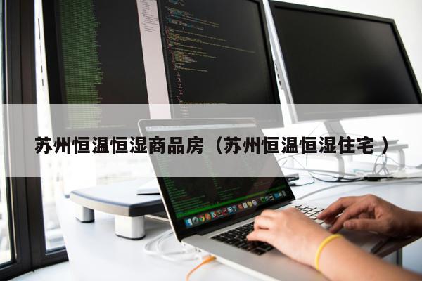 蘇州恒溫恒濕商品房（蘇州恒溫恒濕住宅 ）